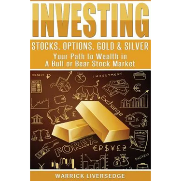 Investing: Stocks, Options, Gold & Silver - Your Path to Wealth in a Bull or Bear Stock Market
