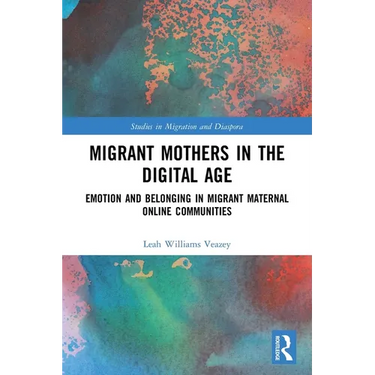 Migrant Mothers in the Digital Age: Emotion and Belonging in Migrant Maternal Online Communities