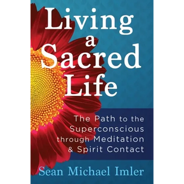 Living a Sacred Life: The Path to the Superconscious through Meditation and Spirit Contact