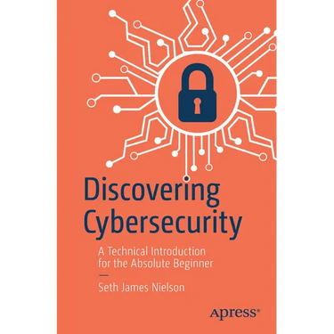 Discovering Cybersecurity: A Technical Introduction for the Absolute Beginner