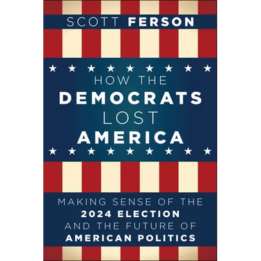 How the Democrats Lost America: Making Sense of the 2024 Election and the Future of American Politics
