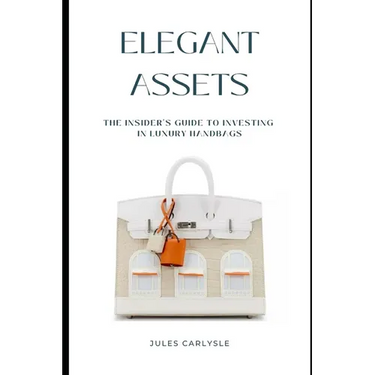 Elegant Assets: The Insider's Guide to Investing in Luxury Handbags