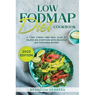 Low Fodmap Diet Cookbook: A 7-Day Stress Free Meal Plan To Relieve IBS Symptoms with Delicious Gut-Soothing Recipes
