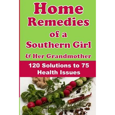 Home Remedies of a Southern Girl & Her Grandmother: 120 Solutions to 75 Health Issues