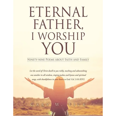 Eternal Father, I Worship You: Ninety-nine Poems about Faith and Family