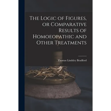 The Logic of Figures, or Comparative Results of Homoeopathic and Other Treatments
