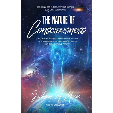 The Nature Of Consciousness: Fundamental Understandings about the Soul of Human-Beings and the Consciousness Within All Physical Reality
