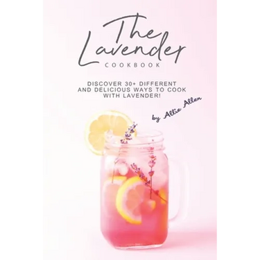 The Lavender Cookbook: Discover 30+ Different and Delicious Ways to Cook with Lavender!