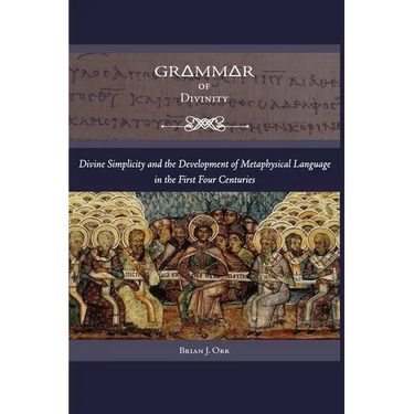 Grammar of Divinity: Divine Simplicity and the Development of Metaphysical Language in the First Four Centuries