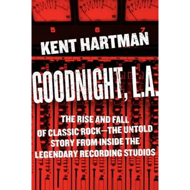 Goodnight, L.A.: The Rise and Fall of Classic Rock -- The Untold Story from Inside the Legendary Recording Studios