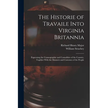 The Historie of Travaile Into Virginia Britannia: Expressing the Cosmographie and Comodities of the Country, Togither With the Manners and Customes of