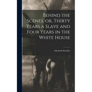 Behind the Scenes, or, Thirty Years a Slave and Four Years in the White House