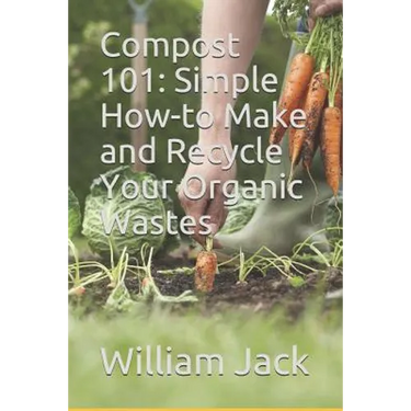 Compost 101: Simple How-to Make and Recycle Your Organic Wastes
