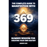 The Complete Guide to Manifestation With 369: Number Wisdom for Creating Your Own Destiny