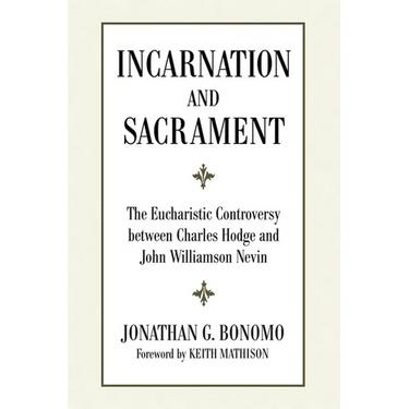 Incarnation and Sacrament: The Eucharistic Controversy Between Charles Hodge and John Williamson Nevin