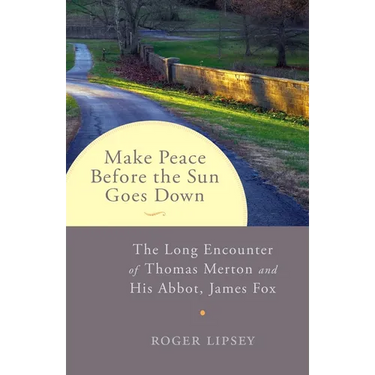 Make Peace Before the Sun Goes Down: The Long Encounter of Thomas Merton and His Abbot, James Fox