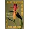 I Have This Thing for Flowers: Essays on the Roots of Relationships