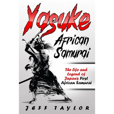Yasuke (African Samurai): The Life and Legend of Japan's First African Samurai