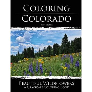 Coloring Colorado: Beautiful Wildflowers: A Grayscale Coloring Book