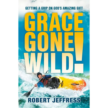 Grace Gone Wild!: Getting a Grip on God's Amazing Gift