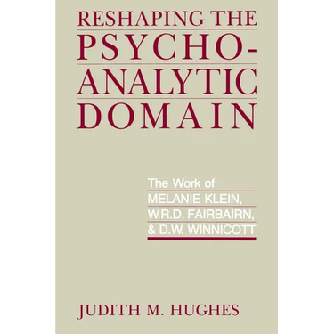 Reshaping the Psychoanalytic Domain: The Work of Melanie Klein, W.R.D. Fairbairn, & D.W. Winnicott