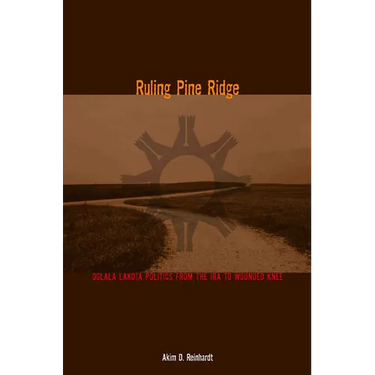 Ruling Pine Ridge: Oglala Lakota Politics from the IRA to Wounded Knee