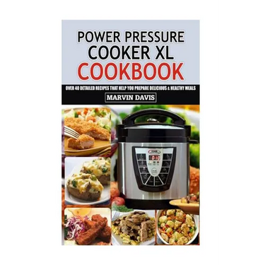 Power Pressure Cooker XL Cookbook: Over 40 detailed recipes that help you prepare delicious & healthy meals