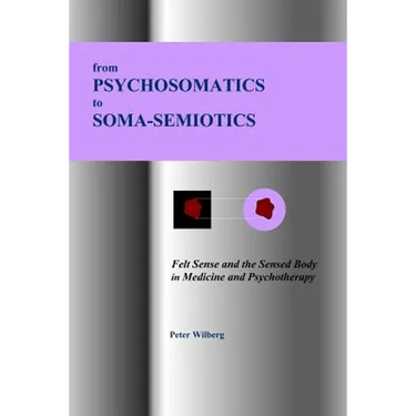 From Psychosomatics to Soma-Semiotics: Felt Sense and the Sensed Body in Medicine and Psychotherapy