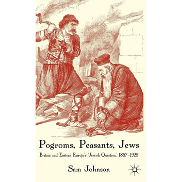 Pogroms, Peasants, Jews: Britain and Eastern Europe's 'jewish Question', 1867-1925