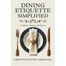 Dining Etiquette Simplified: Your Guide to Confidence, Elegance, and Mastery