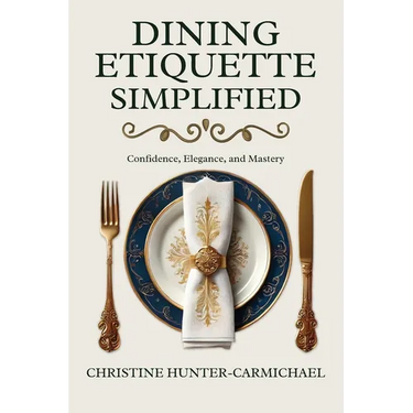 Dining Etiquette Simplified: Your Guide to Confidence, Elegance, and Mastery