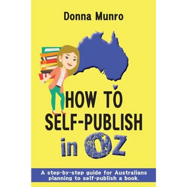 How to Self-Publish in Oz: A step-by-step guide for Australians planning to self-publish a book