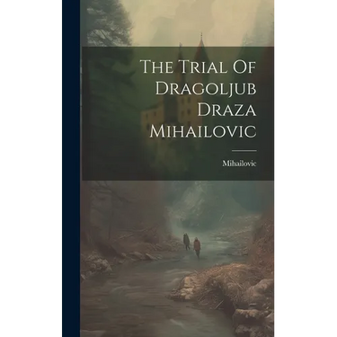 The Trial Of Dragoljub Draza Mihailovic