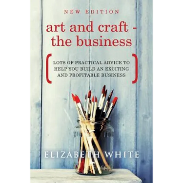 Art and Craft - The Business: Lots of practical advice to help you build an exciting and profitable business