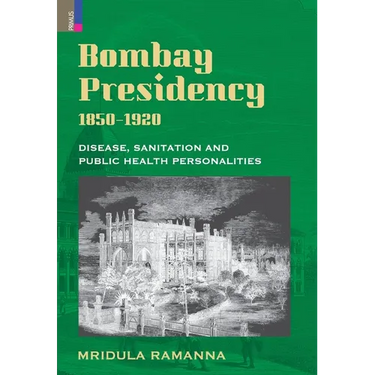 Bombay Presidency, 1850-1920: Disease, Sanitation and Public Health Personalities