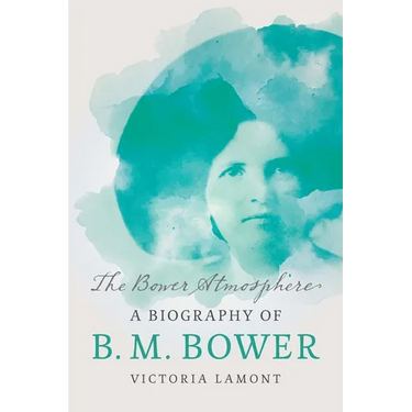 The Bower Atmosphere: A Biography of B. M. Bower