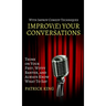 Improve Your Conversations: Think on Your Feet, Witty Banter, and Always Know What To Say with Improv Comedy Techniques