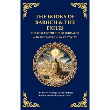 The Books of Baruch & The Exiles - The Lost Prophecies of Jerusalem and the Babylonian Captivity: The Secret Writings of the Prophet Baruch and the Fu
