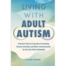 Living with Adult Autism: Practical Tools for Executive Functioning, Sensory Overload, and Better Communication, so You Can Thrive Unmasked