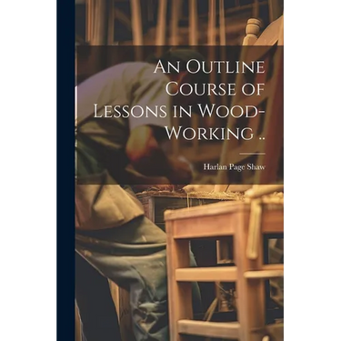 An Outline Course of Lessons in Wood-working ..
