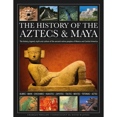 The History of the Aztecs & Maya: The History, Legend, Myth and Culture of the Ancient Native Peoples of Mexico and Central America; Olmec, Maya, Chic
