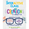 The InterACTIVE Class: Empowering Educators to Inspire Creativity and Innovation in an AI-Driven Classroom