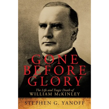 Gone Before Glory: The Life and Tragic Death of William Mckinley