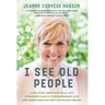 I See Old People: A True Story About How Small Acts of Kindness Lead Us to Extraordinary Love and Connections that Defy Our Wildest Dreams