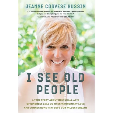 I See Old People: A True Story About How Small Acts of Kindness Lead Us to Extraordinary Love and Connections that Defy Our Wildest Dreams