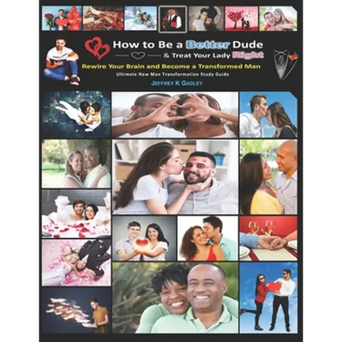 How to Be a Better Dude and Treat Your Lady Right: Ultimate New Man Transformation Study Guide