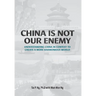 China Is Not Our Enemy: Understanding China In Context To Create A More Harmonious World