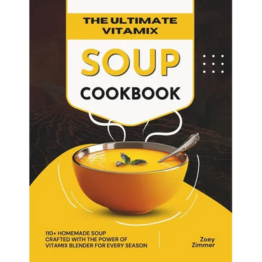The Ultimate Vitamix Soup Cookbook: 110+ Homemade Soup Crafted with the Power of Vitamix Blender for Every Season