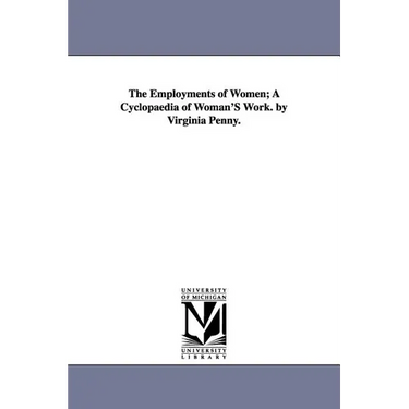 The Employments of Women; A Cyclopaedia of Woman'S Work. by Virginia Penny.