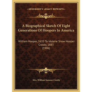 A Biographical Sketch Of Eight Generations Of Hoopers In America: William Hooper, 1635 To Idolene Snow Hooper Crosby, 1883 (1906)